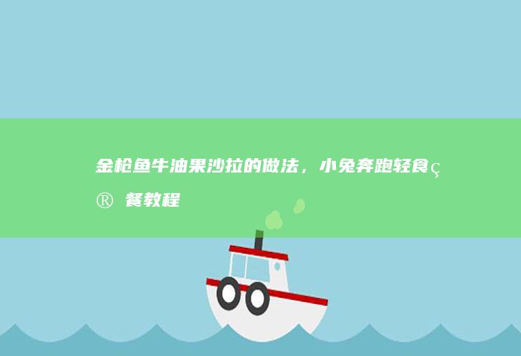 金枪鱼牛油果沙拉的做法，小兔奔跑轻食简餐教程