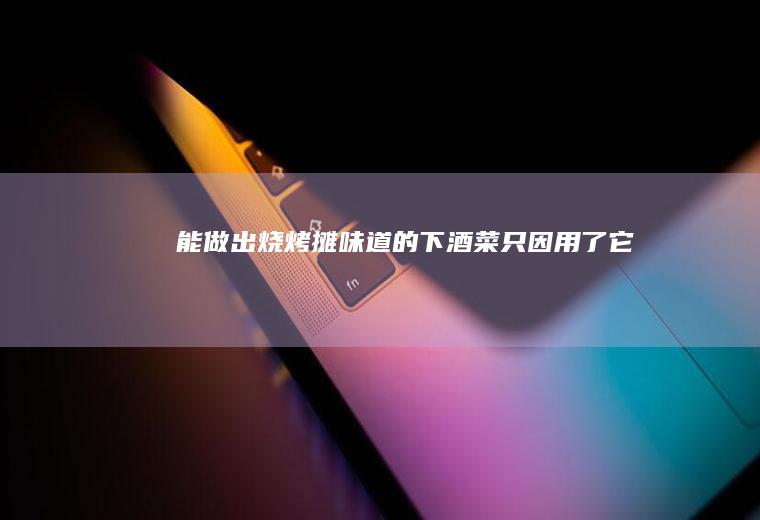 能做出烧烤摊味道的下酒菜只因用了它