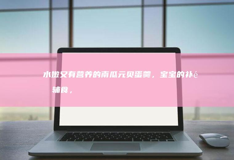 水嫩又有营养的南瓜元贝蛋羹，宝宝的补钙辅食，厨房小白一学就会