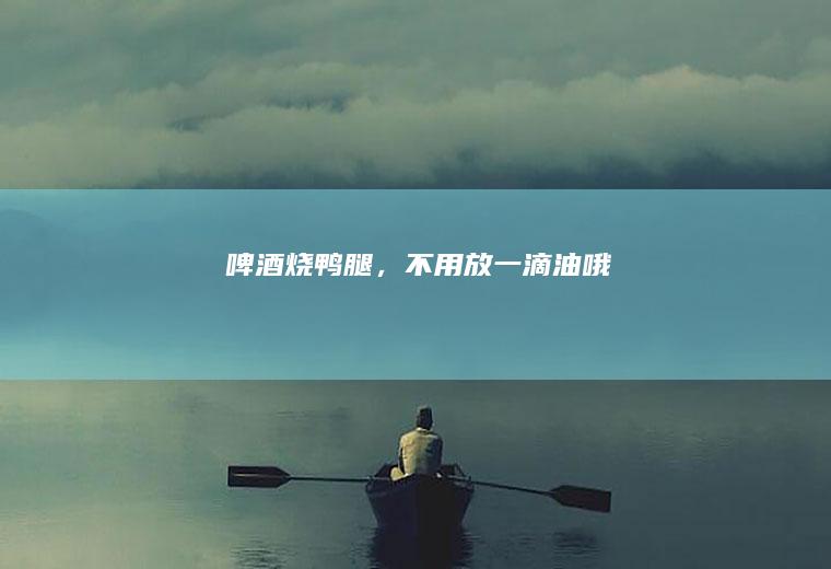 啤酒烧鸭腿，不用放一滴油哦