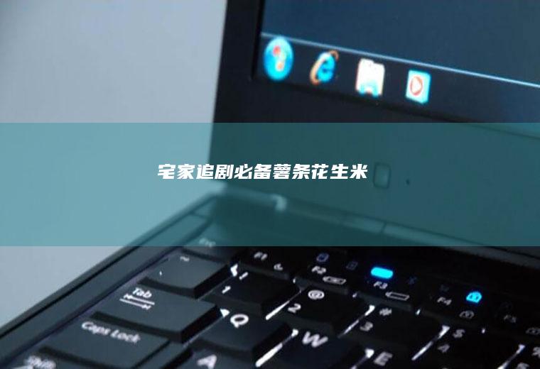 宅家追剧必备薯条花生米