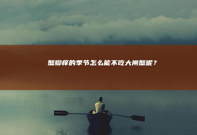 蟹脚痒的季节怎么能不吃大闸蟹呢？