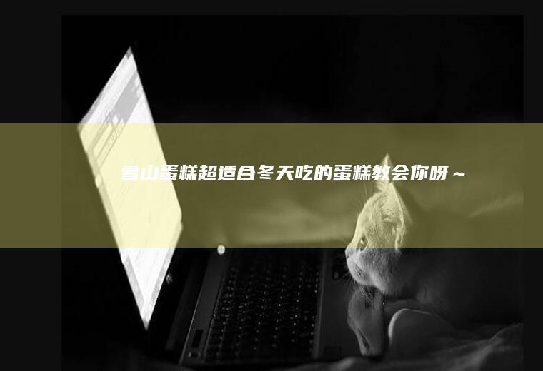 雪山蛋糕：超适合冬天吃的蛋糕！教会你呀～