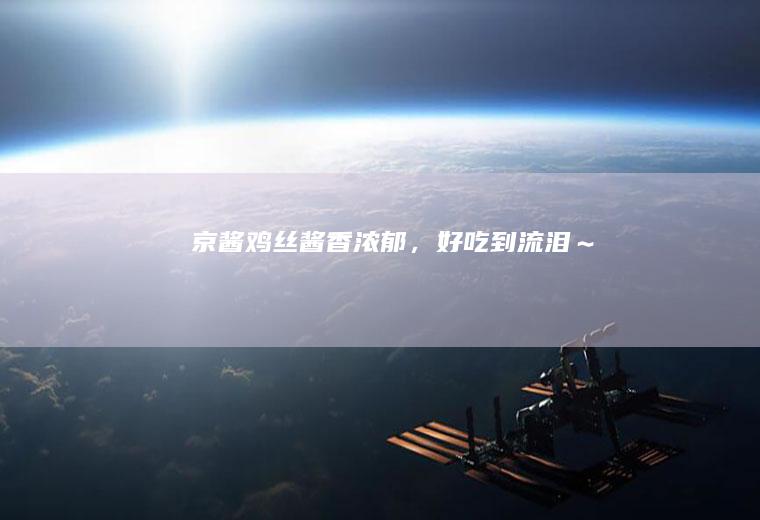 京酱鸡丝！酱香浓郁，好吃到流泪～