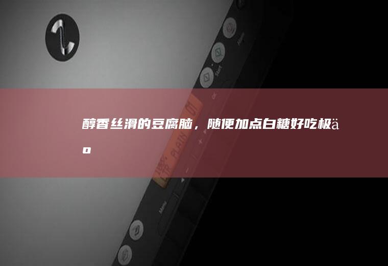 醇香丝滑的【豆腐脑】，随便加点白糖好吃极了