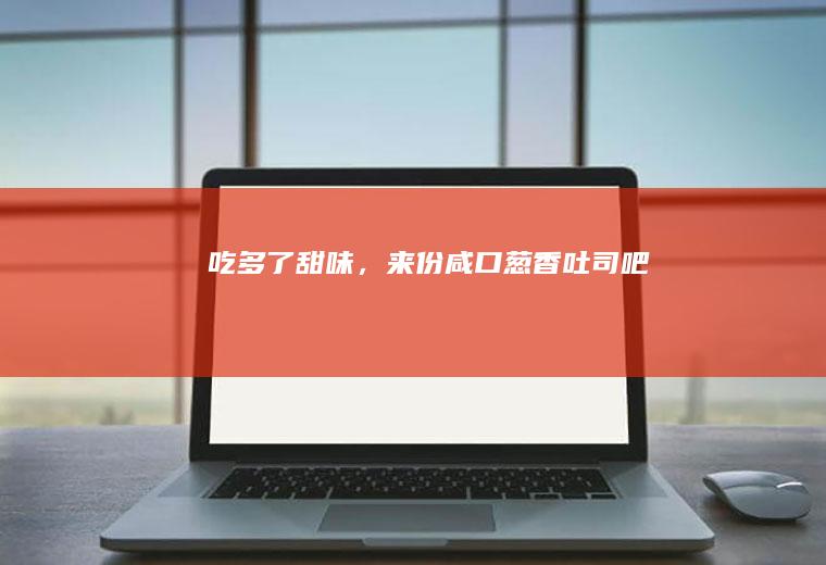 吃多了甜味，来份咸口葱香吐司吧