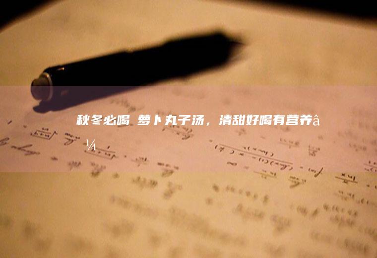 秋冬必喝❗萝卜丸子汤，清甜好喝有营养‼️