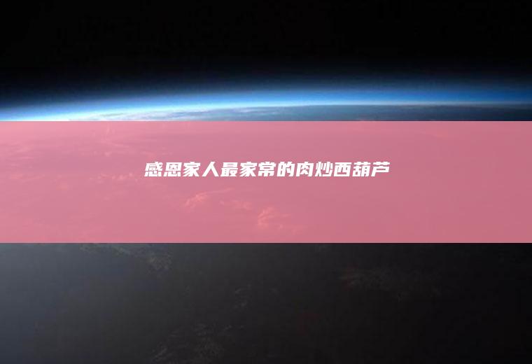 感恩家人—最家常的肉炒西葫芦