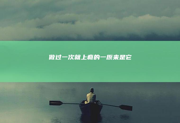 做过一次就上瘾的一原来是它