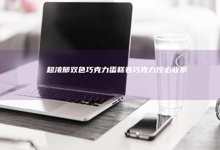 超浓郁双色巧克力蛋糕卷（巧克力控必收系列）