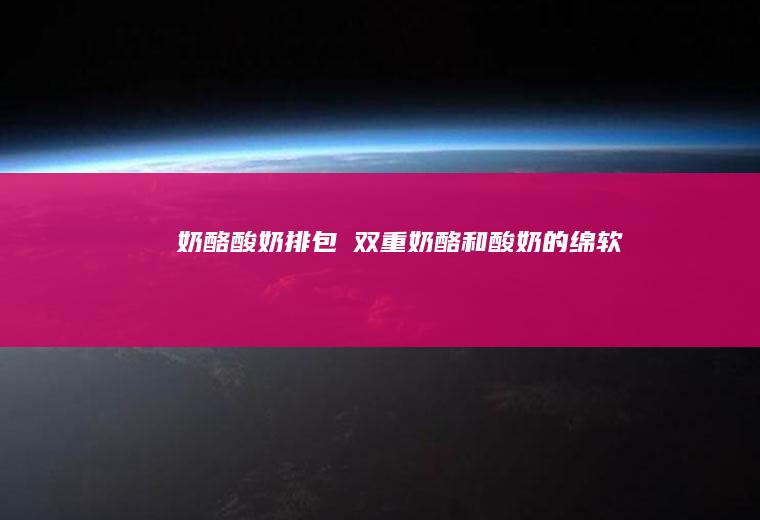 奶酪酸奶排包❗双重奶酪和酸奶的绵软