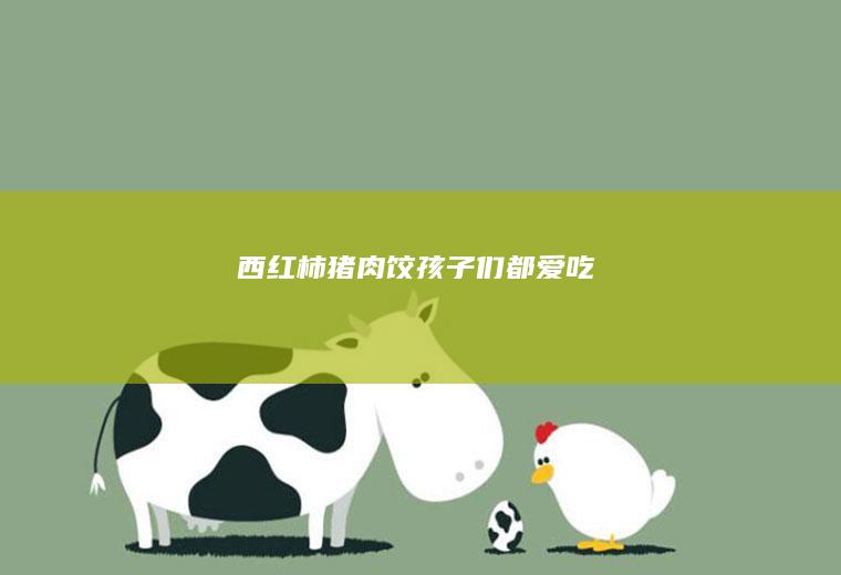 西红柿猪肉饺孩子们都爱吃