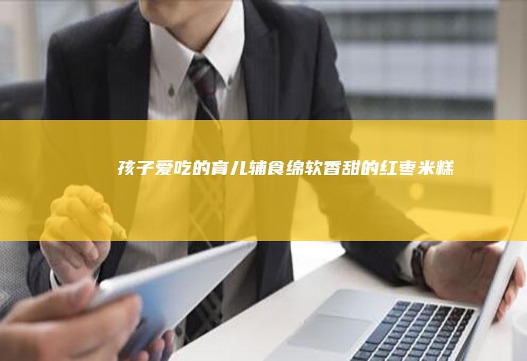 孩子爱吃的育儿辅食|绵软香甜的红枣米糕