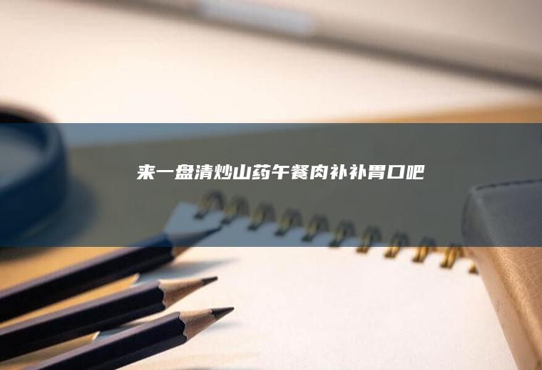 来一盘清炒山药午餐肉补补胃口吧