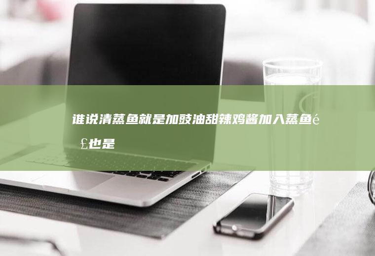 谁说清蒸鱼就是加豉油！甜辣鸡酱加入蒸鱼那也是一绝！