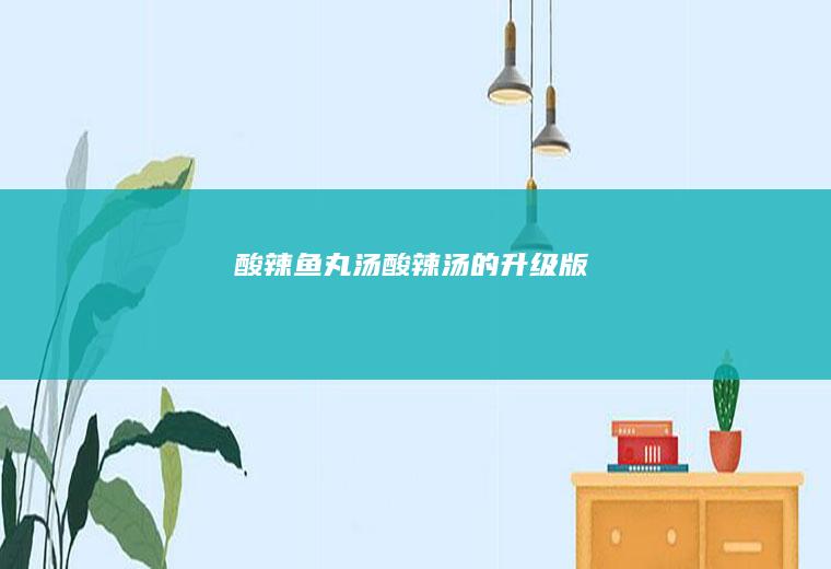 酸辣鱼丸汤|酸辣汤的升级版