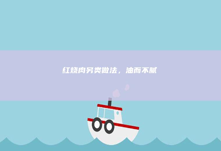 红烧肉另类做法，油而不腻