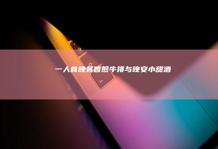 一人食/晚餐香煎牛排与晚安小甜酒
