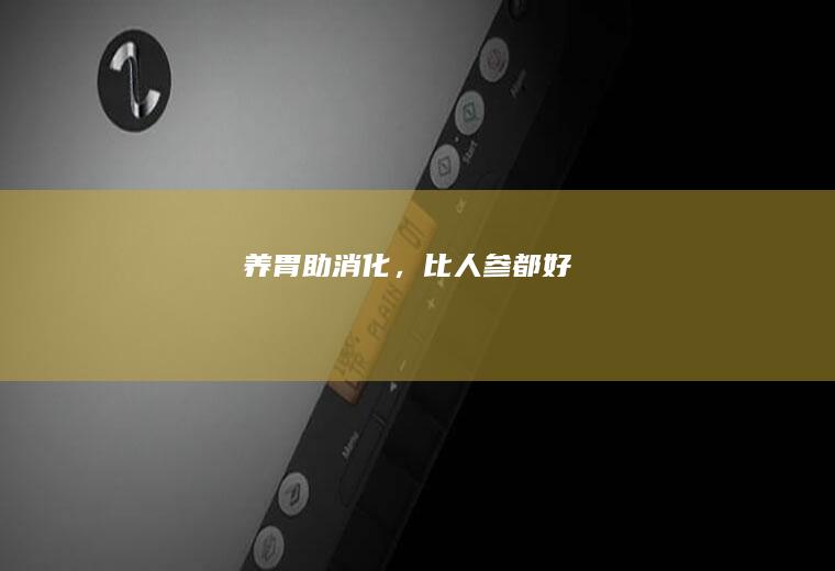 养胃助消化，比人参都好