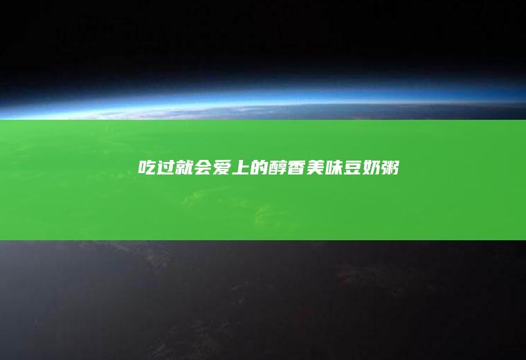 吃过就会爱上的醇香美味—豆奶粥