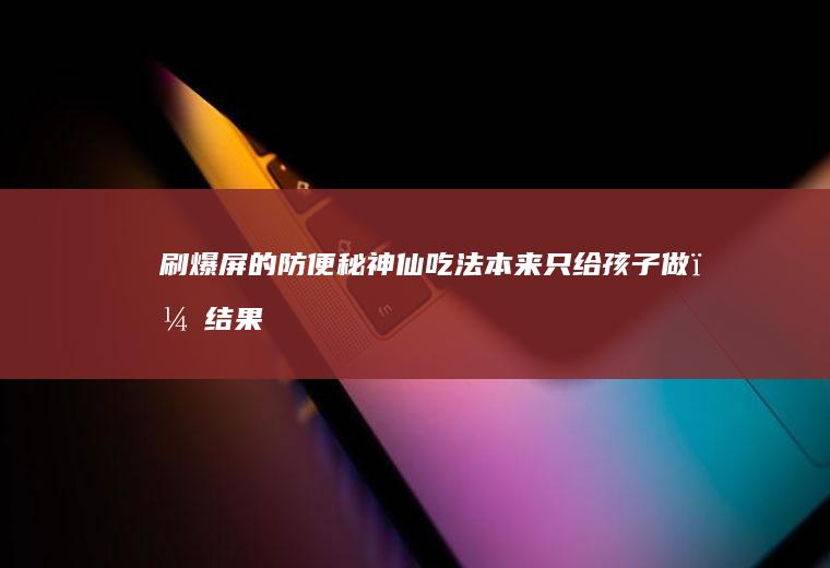 刷爆屏的防便秘神仙吃法本来只给孩子做,结果