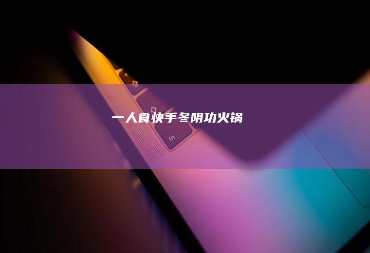 一人食快手冬阴功火锅