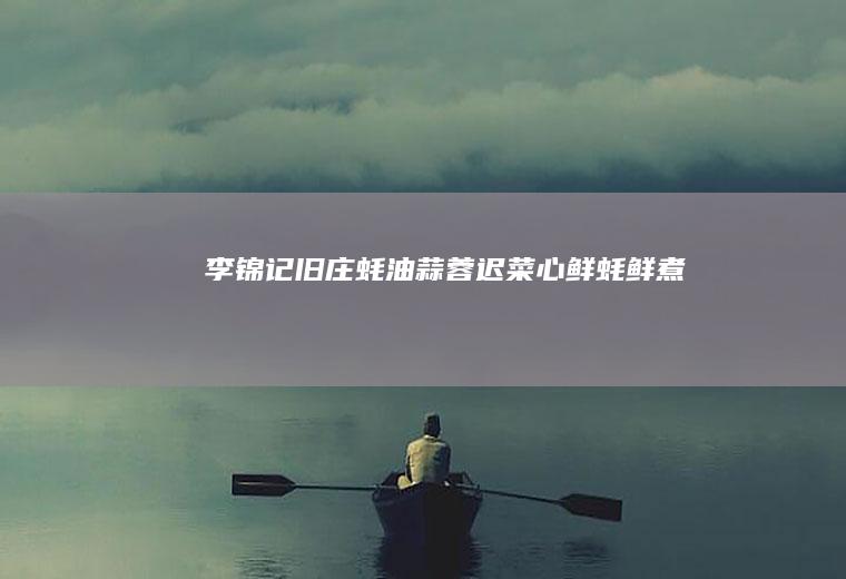 李锦记旧庄蚝油蒜蓉迟菜心#鲜蚝鲜煮