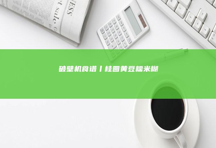破壁机食谱丨桂圆黄豆糯米糊