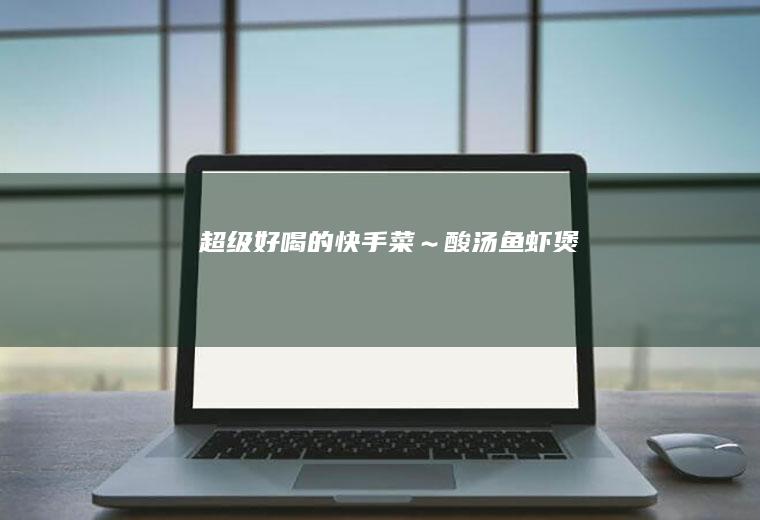 超级好喝的快手菜~酸汤鱼虾煲