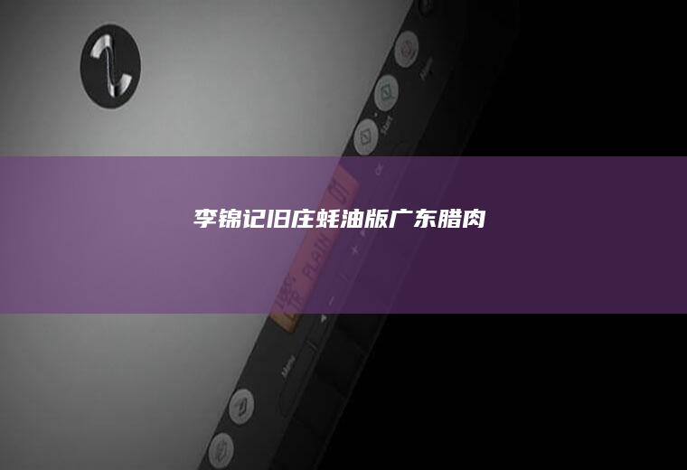 李锦记旧庄蚝油版广东腊肉