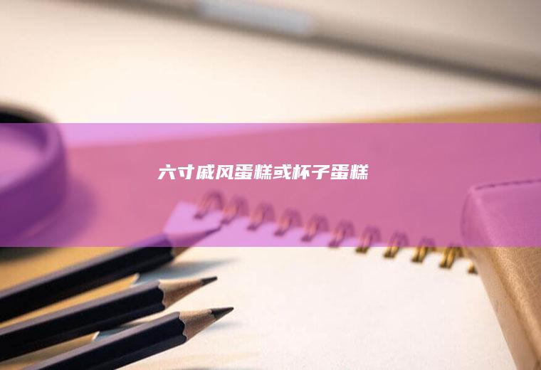 六寸戚风蛋糕或杯子蛋糕