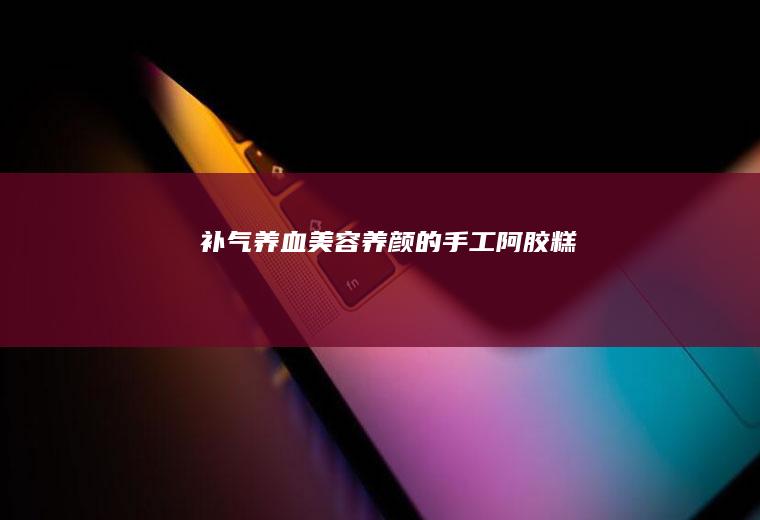 补气养血美容养颜的手工阿胶糕