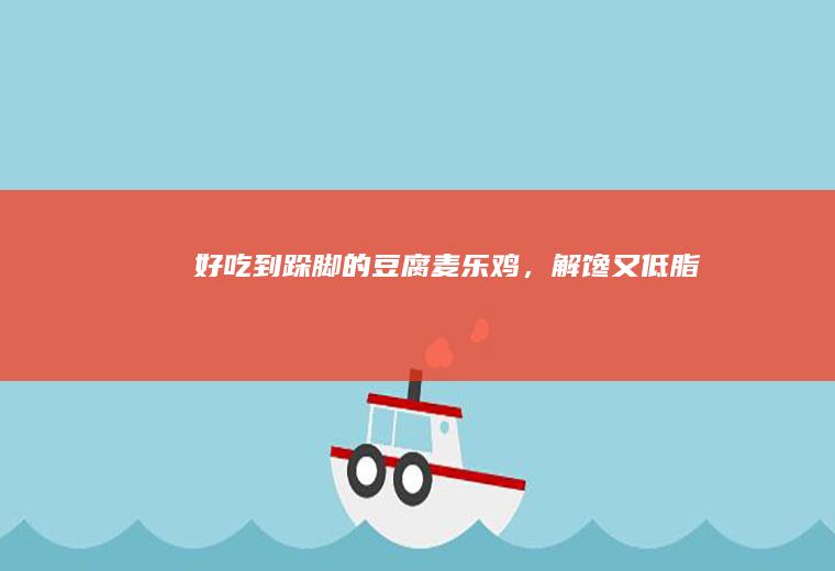 好吃到跺脚的「豆腐麦乐鸡」，解馋又低脂！