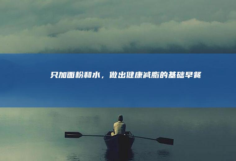 只加面粉和水，做出健康减脂的基础早餐包