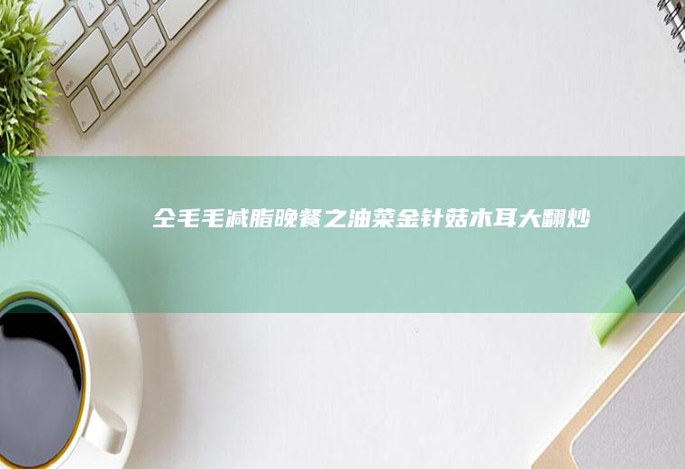 仝毛毛减脂晚餐之油菜金针菇木耳大翻炒