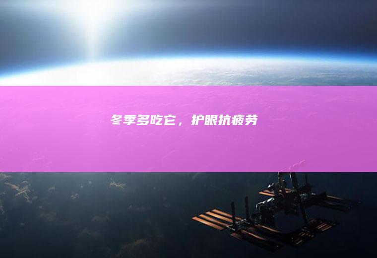 冬季多吃它,护眼抗疲劳