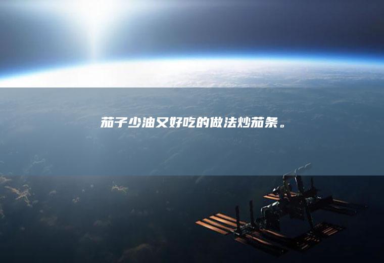 茄子少油又好吃的做法——炒茄条。