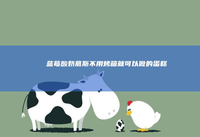 蓝莓酸奶慕斯（不用烤箱就可以做的蛋糕）