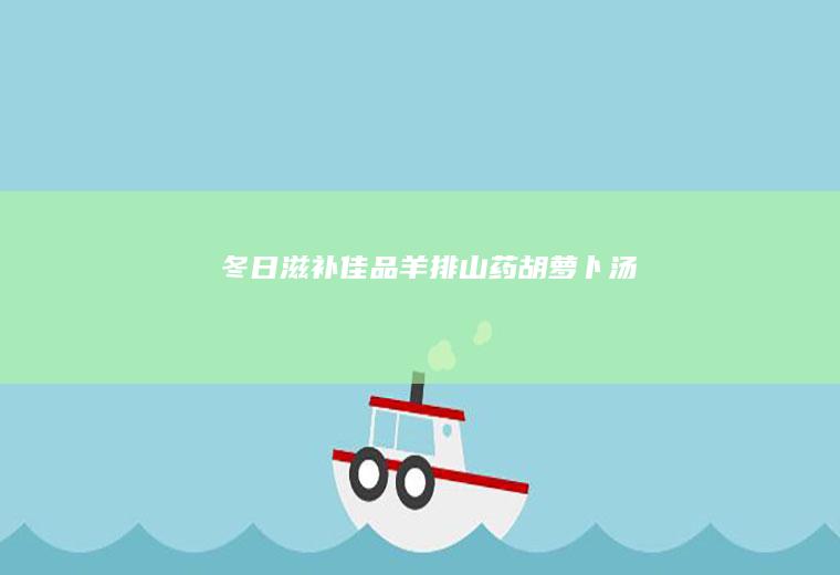 冬日滋补佳品羊排山药胡萝卜汤