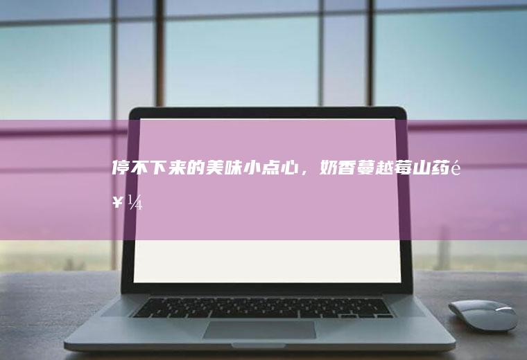 停不下来的美味小点心，奶香蔓越莓山药饼