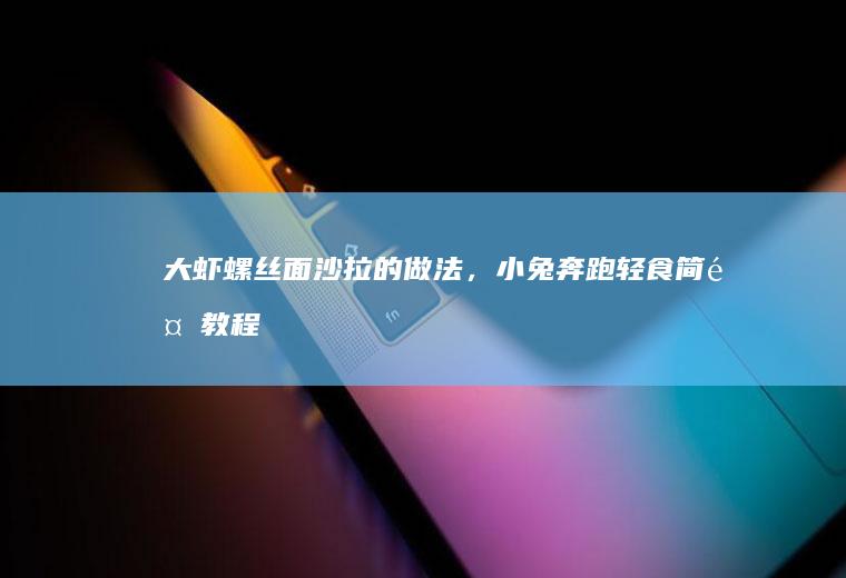 大虾螺丝面沙拉的做法，小兔奔跑轻食简餐教程