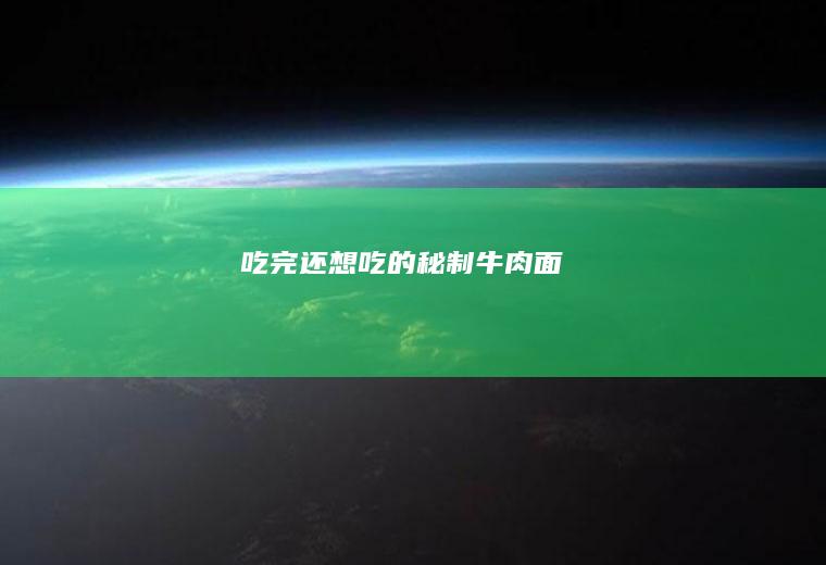吃完还想吃的秘制牛肉面