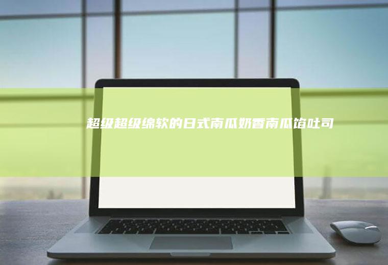 超级超级绵软的日式南瓜奶香南瓜馅吐司