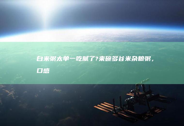 白米粥太单一,吃腻了?来碗多谷米杂粮粥，口感顺滑营养丰富