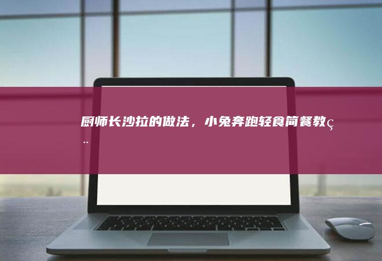 厨师长的做法,小兔奔跑轻食简餐教程