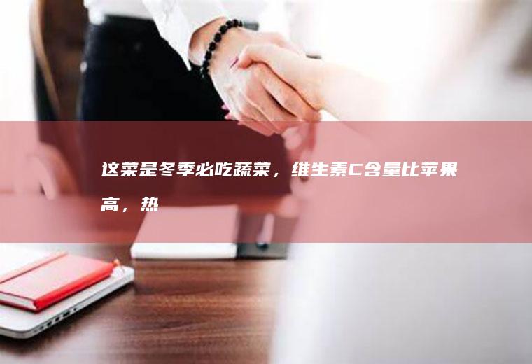 这菜是冬季必吃,维生素C含量比苹果高,热