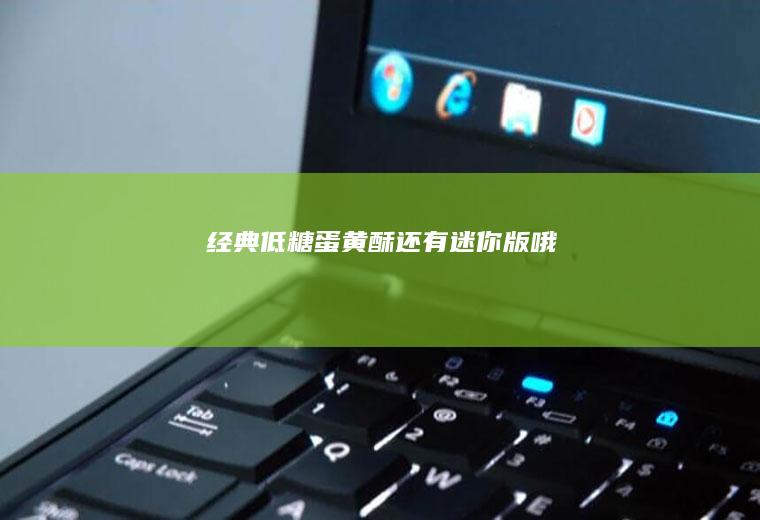 经典低糖蛋黄酥（还有迷你版哦）