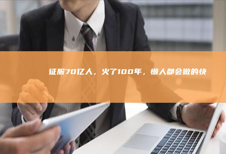 征服70亿人,火了100年,懒人都会做的快手