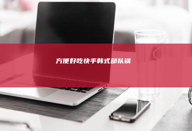 方便好吃快手韩式部队锅