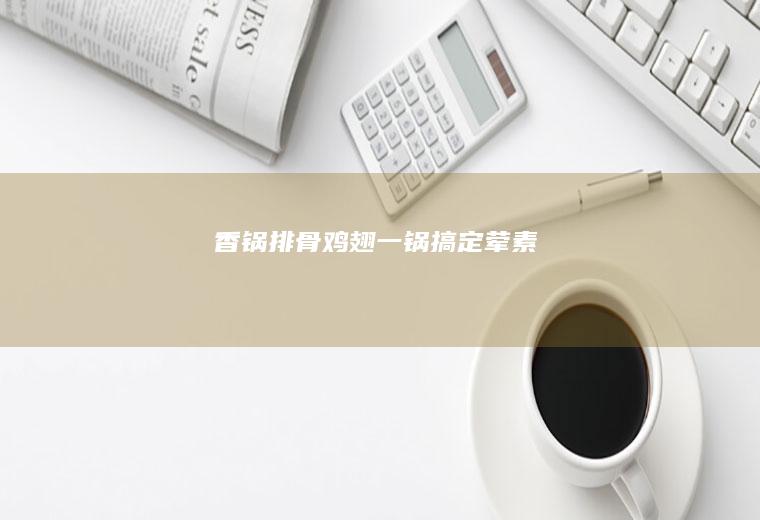 香锅排骨&鸡翅（一锅搞定荤素）